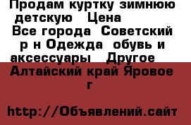 Продам куртку зимнюю детскую › Цена ­ 2 000 - Все города, Советский р-н Одежда, обувь и аксессуары » Другое   . Алтайский край,Яровое г.